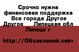 Срочно нужна финансовая поддержка! - Все города Другое » Другое   . Липецкая обл.,Липецк г.